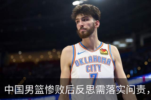 中国男篮惨败后反思需落实问责，重拾球迷信心