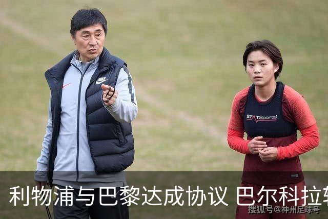 利物浦与巴黎达成协议 巴尔科拉转会接近完成
