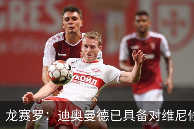 龙赛罗：迪奥曼德已具备对维尼修斯施加巨大压力的能力